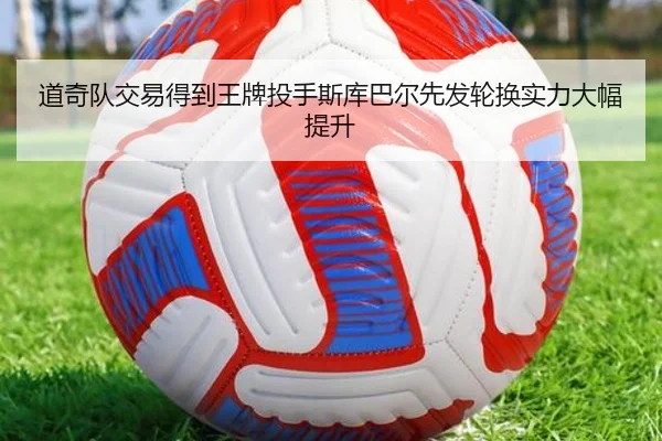道奇队交易得到王牌投手斯库巴尔先发轮换实力大幅提升