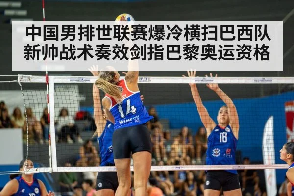 中国男排世联赛爆冷横扫巴西队新帅战术奏效剑指巴黎奥运资格