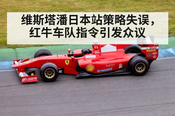 维斯塔潘日本站策略失误，红牛车队指令引发众议
